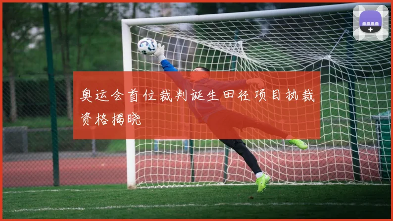 奥运会首位裁判诞生田径项目执裁资格揭晓