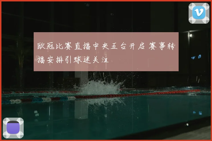 欧冠比赛直播中央五台开启 赛事转播安排引球迷关注