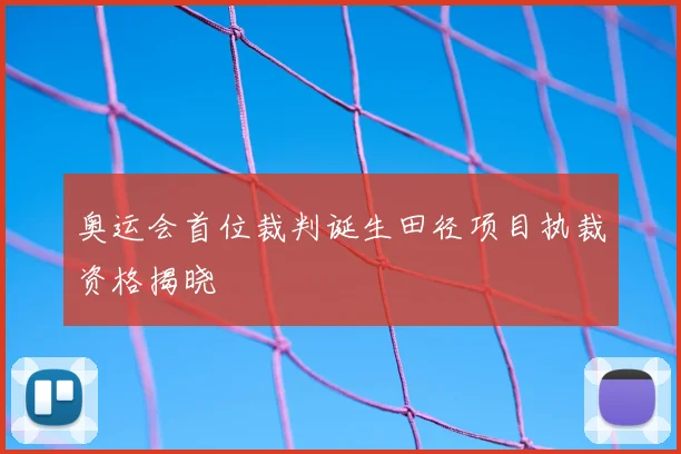 奥运会首位裁判诞生田径项目执裁资格揭晓