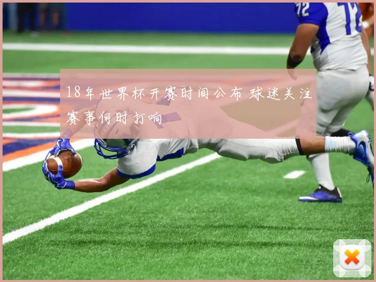 18年世界杯开赛时间公布 球迷关注赛事何时打响