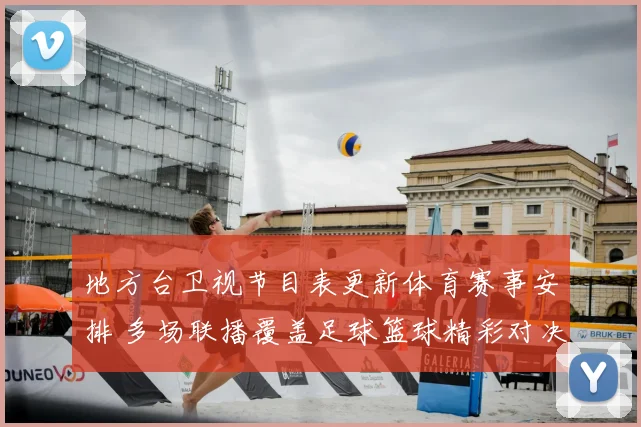地方台卫视节目表更新体育赛事安排 多场联播覆盖足球篮球精彩对决
