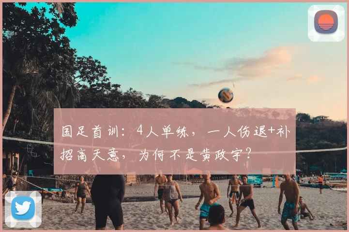 国足首训：4人单练，一人伤退+补招高天意，为何不是黄政宇？