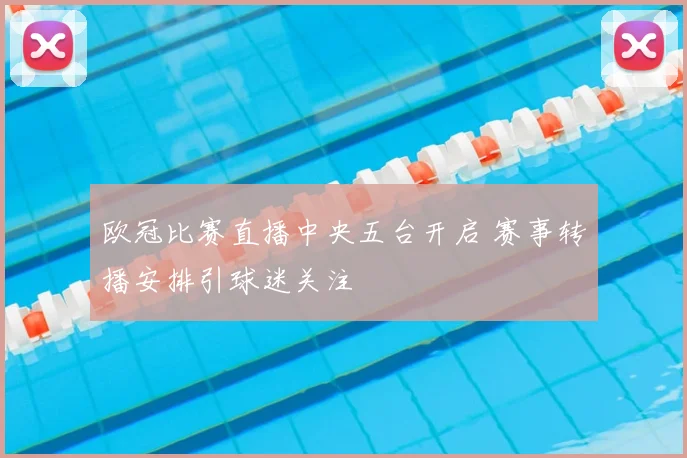 欧冠比赛直播中央五台开启 赛事转播安排引球迷关注