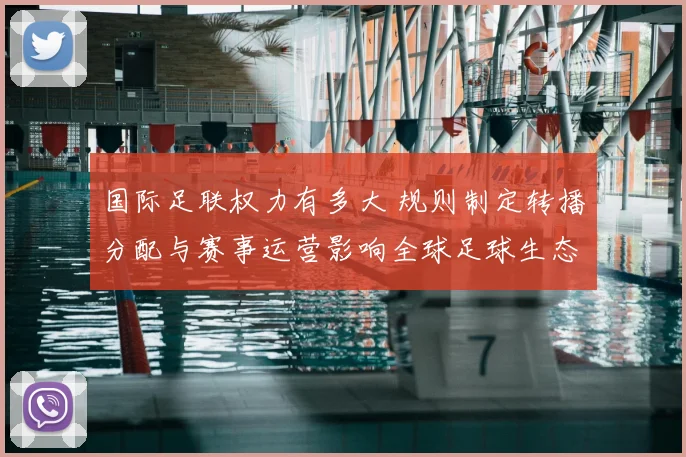 国际足联权力有多大 规则制定转播分配与赛事运营影响全球足球生态