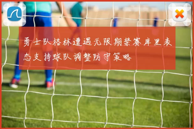 勇士队格林遭遇无限期禁赛库里表态支持球队调整防守策略