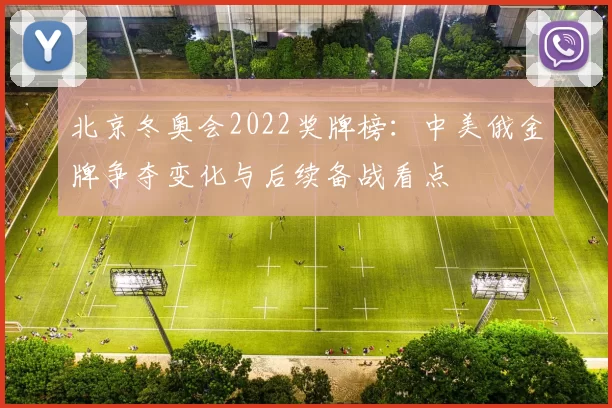 北京冬奥会2022奖牌榜：中美俄金牌争夺变化与后续备战看点