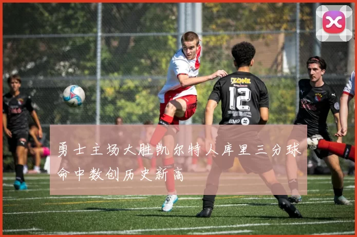 勇士主场大胜凯尔特人库里三分球命中数创历史新高