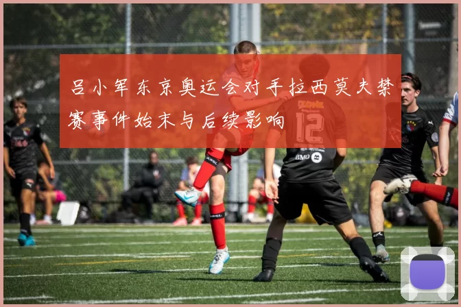 吕小军东京奥运会对手拉西莫夫禁赛事件始末与后续影响