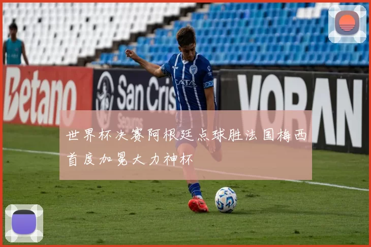 世界杯决赛阿根廷点球胜法国梅西首度加冕大力神杯