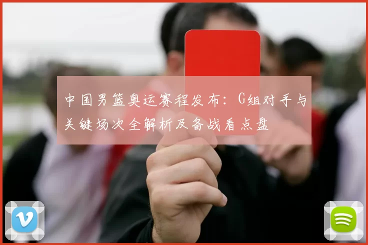 中国男篮奥运赛程发布：G组对手与关键场次全解析及备战看点盘