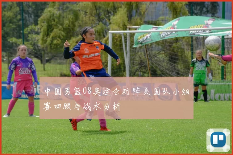 中国男篮08奥运会对阵美国队小组赛回顾与战术分析