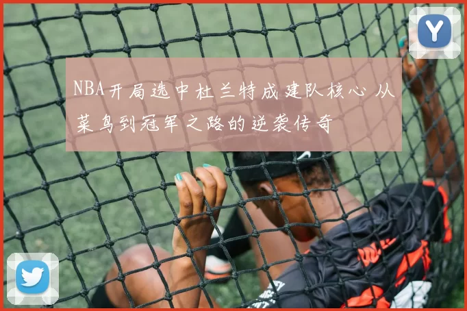 NBA开局选中杜兰特成建队核心 从菜鸟到冠军之路的逆袭传奇