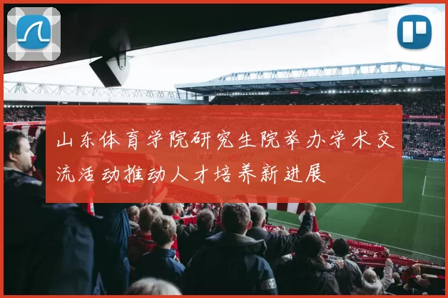 山东体育学院研究生院举办学术交流活动推动人才培养新进展