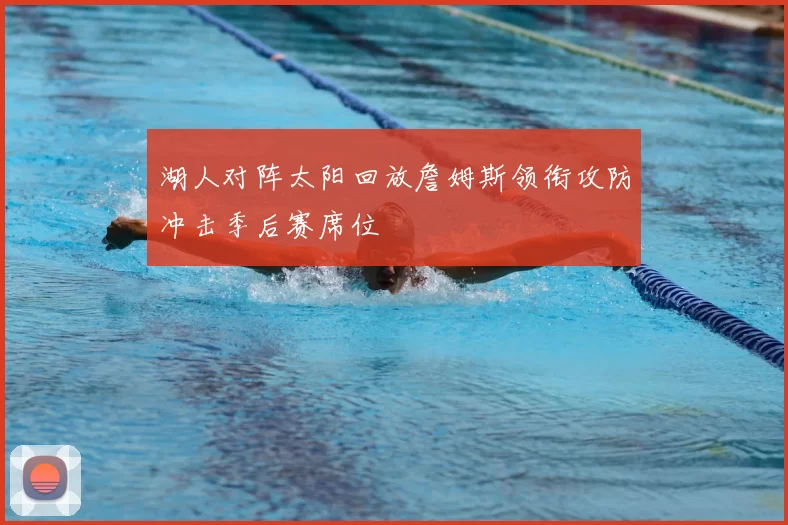 湖人对阵太阳回放詹姆斯领衔攻防冲击季后赛席位