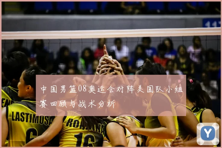 中国男篮08奥运会对阵美国队小组赛回顾与战术分析
