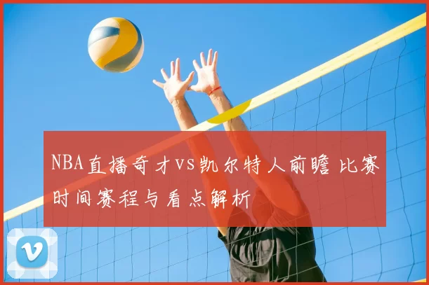 NBA直播奇才vs凯尔特人前瞻 比赛时间赛程与看点解析