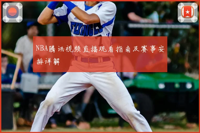 NBA腾讯视频直播观看指南及赛事安排详解