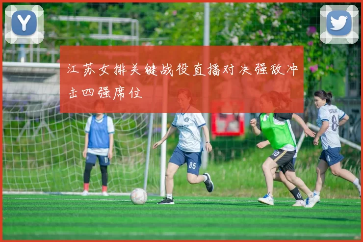 江苏女排关键战役直播对决强敌冲击四强席位