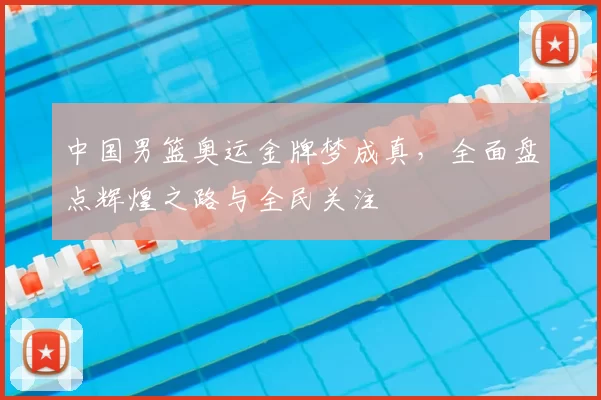 中国男篮奥运金牌梦成真，全面盘点辉煌之路与全民关注