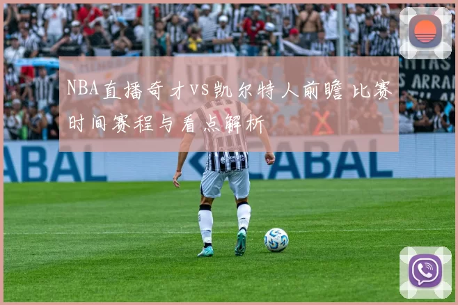 NBA直播奇才vs凯尔特人前瞻 比赛时间赛程与看点解析