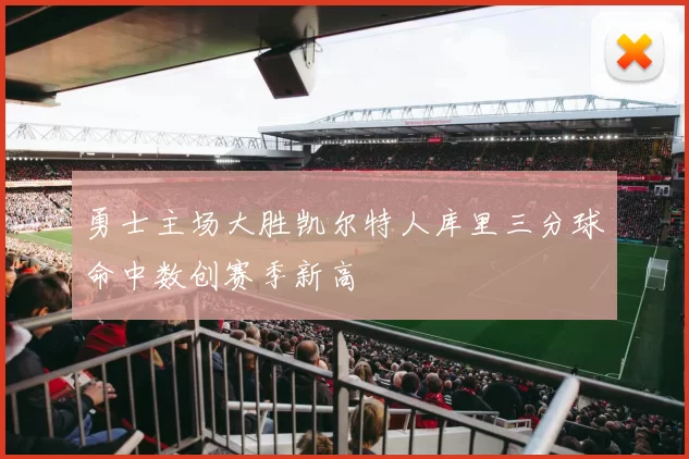 勇士主场大胜凯尔特人库里三分球命中数创赛季新高