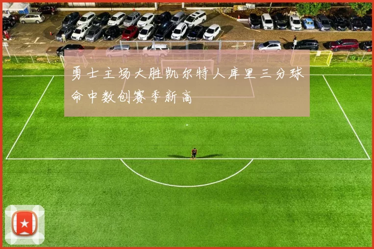 勇士主场大胜凯尔特人库里三分球命中数创赛季新高