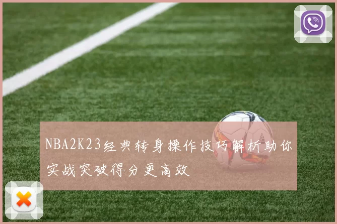 NBA2K23经典转身操作技巧解析助你实战突破得分更高效