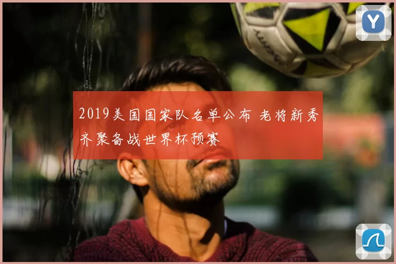 2019美国国家队名单公布 老将新秀齐聚备战世界杯预赛