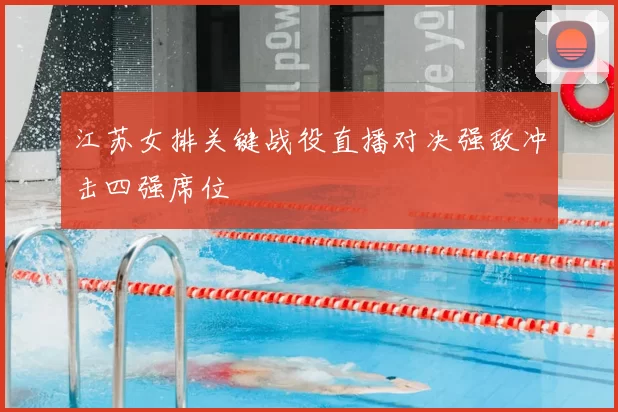 江苏女排关键战役直播对决强敌冲击四强席位