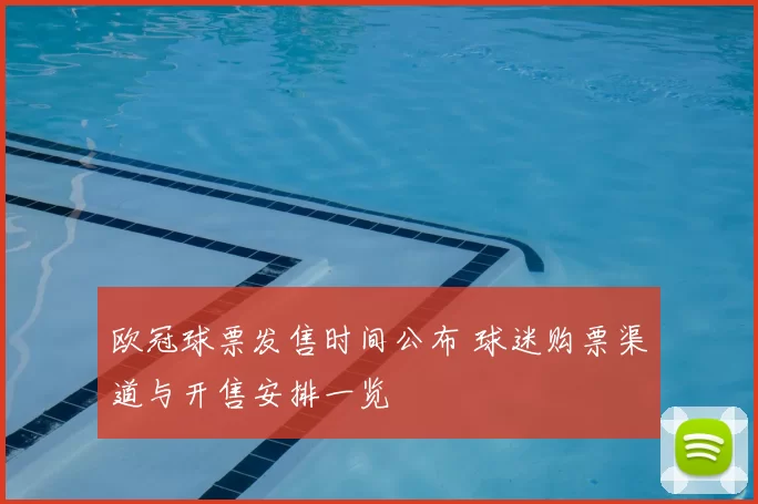 欧冠球票发售时间公布 球迷购票渠道与开售安排一览