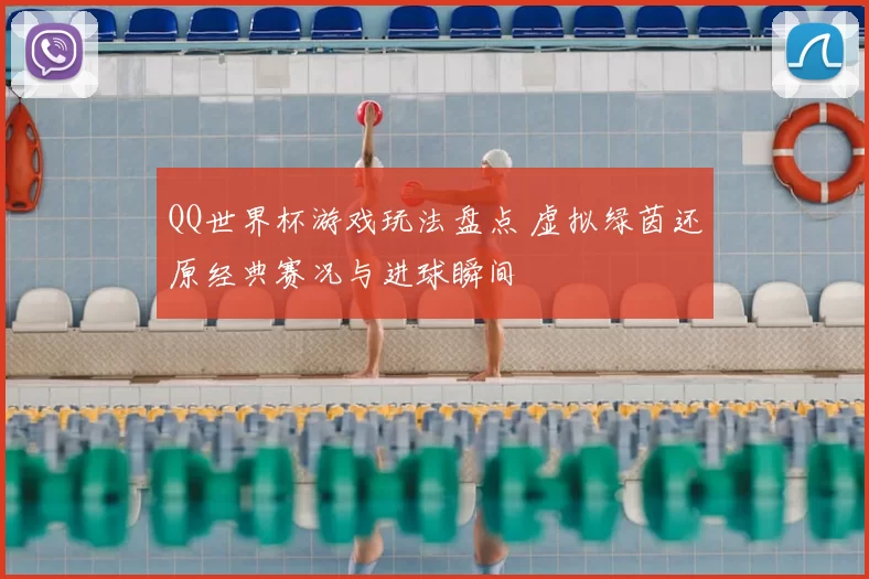 QQ世界杯游戏玩法盘点 虚拟绿茵还原经典赛况与进球瞬间