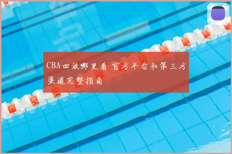 CBA回放哪里看 官方平台和第三方渠道完整指南