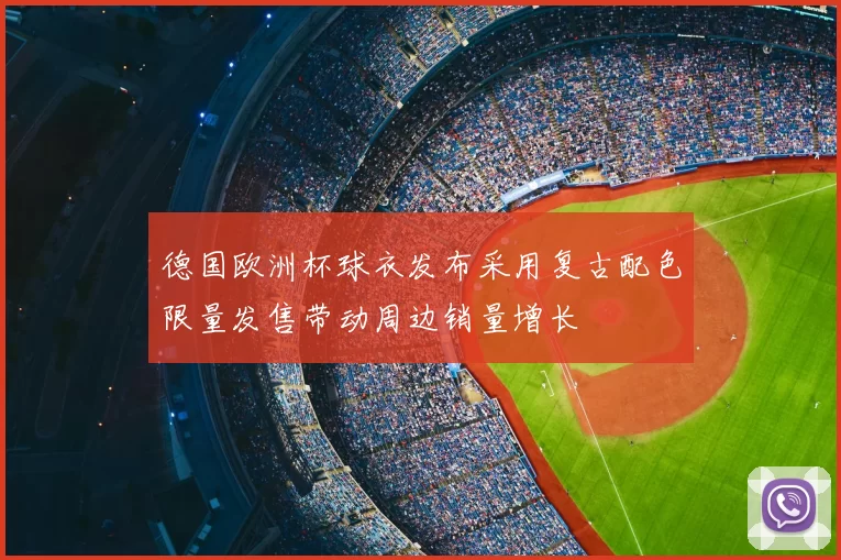 德国欧洲杯球衣发布采用复古配色限量发售带动周边销量增长