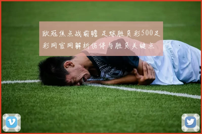 欧冠焦点战前瞻 足球胜负彩500足彩网官网解析伤停与胜负关键点