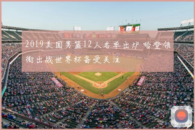 2019美国男篮12人名单出炉 哈登领衔出战世界杯备受关注