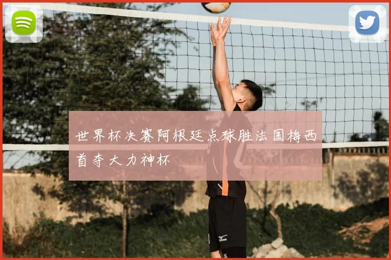 世界杯决赛阿根廷点球胜法国梅西首夺大力神杯