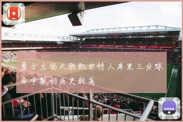 勇士主场大胜凯尔特人库里三分球命中数创历史新高