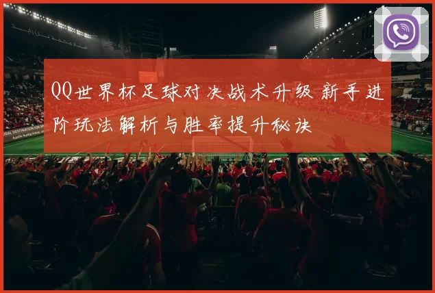 QQ世界杯足球对决战术升级 新手进阶玩法解析与胜率提升秘诀