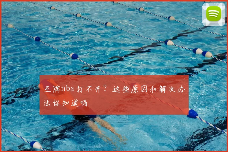 王牌nba打不开?这些原因和解决办法你知道吗