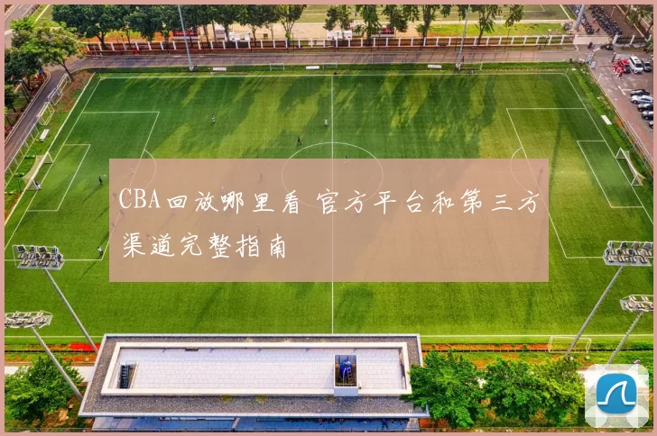CBA回放哪里看 官方平台和第三方渠道完整指南